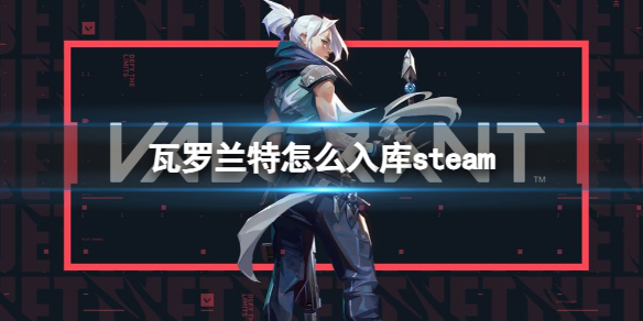《瓦罗兰特》怎么入库steam方法介绍
