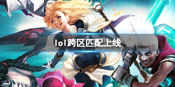 《lol》跨区匹配上线时间