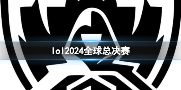 《lol》2024全球总决赛介绍