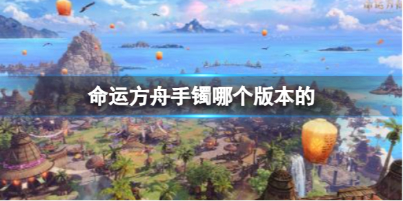 《命运方舟》手镯版本介绍