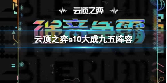 《云顶之弈》s10赛季大成九五阵容攻略推荐