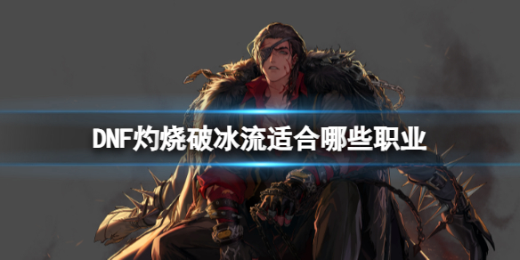 《DNF》灼烧破冰流适配职业介绍