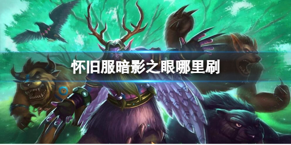 《魔兽世界》怀旧服刷暗影之眼位置介绍