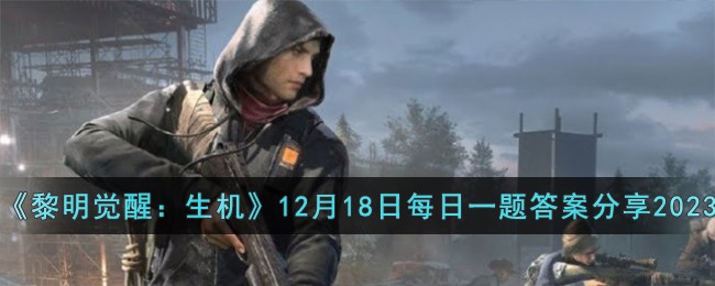 《黎明觉醒：生机》12月18日每日一题答案分享2023