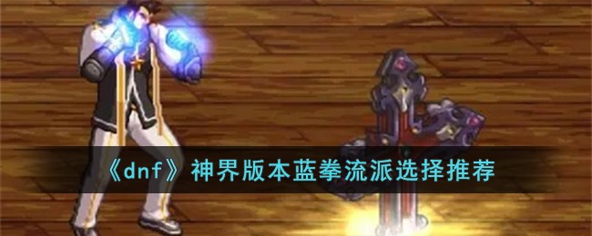 《dnf》神界版本蓝拳流派选择推荐