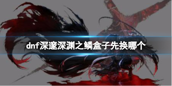 《dnf》深邃深渊之鳞盒子换取推荐