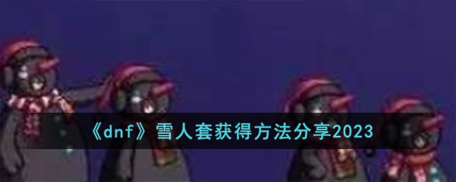 《dnf》雪人套获得方法分享2023