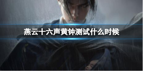 《燕云十六声》黄钟测试时间介绍