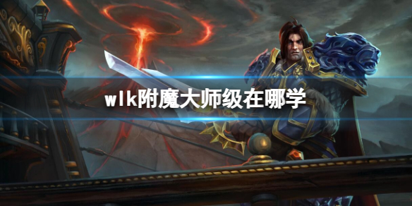 《魔兽世界》wlk附魔大师级学习位置介绍