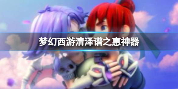 《梦幻西游》清泽谱之惠神器攻略