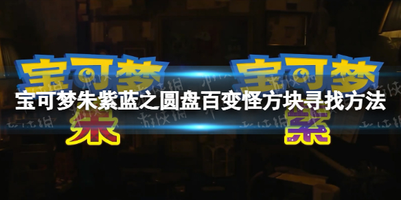 《宝可梦朱紫》蓝之圆盘百变怪方块寻找方法