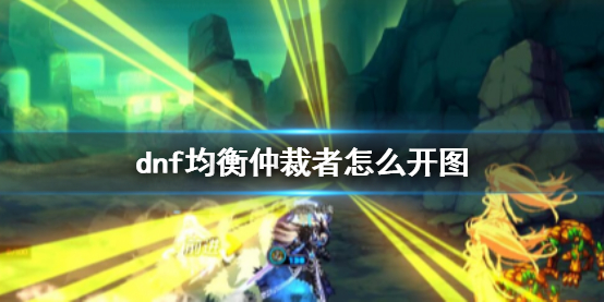 《dnf》均衡仲裁者开图方法介绍
