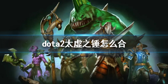 《dota2》太虚之锤合成方法介绍