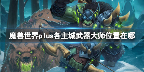 《魔兽世界》plus各主城武器大师位置介绍