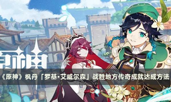 《原神》枫丹「罗基·艾威尔森」战胜地方传奇成就达成方法