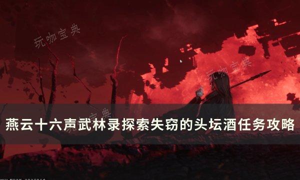 《燕云十六声》失窃的头坛酒怎么做？武林录探索失窃的头坛酒任务完成攻略