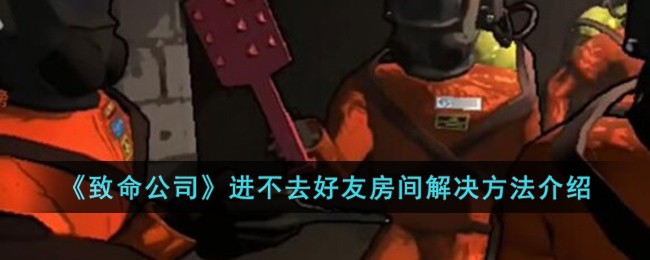《致命公司》进不去好友房间解决方法介绍