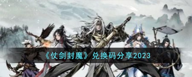 《仗剑封魔》兑换码分享2023