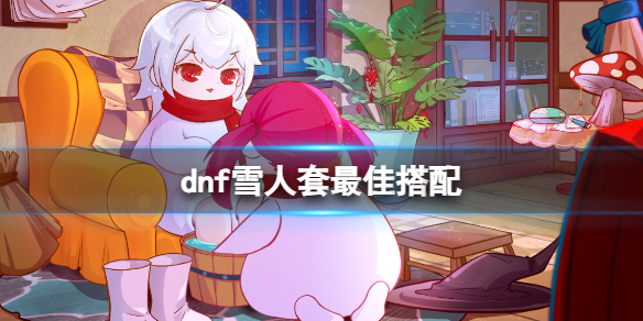 《dnf》雪人套最佳搭配介绍