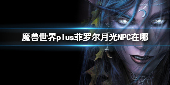 《魔兽世界》plus菲罗尔月光NPC位置介绍