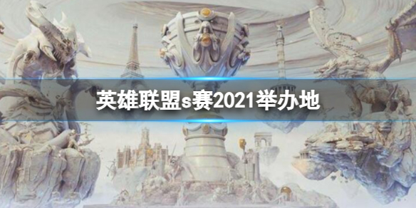 《英雄联盟》2021s赛举办地介绍