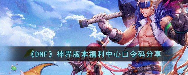 《DNF》神界版本福利中心口令码分享
