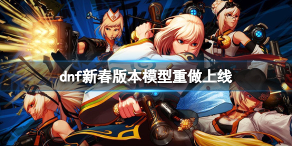 《dnf》新春版本模型重做上线时间一览