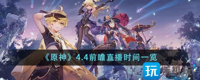 原神4.4前瞻直播什么时候开始4.4前瞻直播时间一览