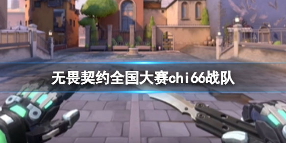 《无畏契约》2024全国大赛chi66战队成员名单一览