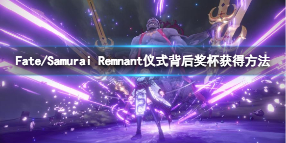 《Fate/Samurai Remnant》仪式背后奖杯获得方法