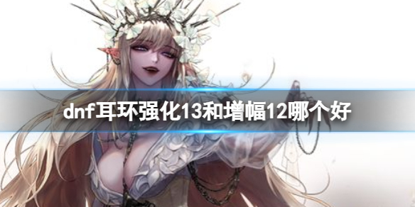 《dnf》耳环强化13和增幅12介绍