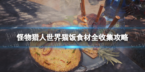 《怪物猎人世界》猫饭食材全收集攻略