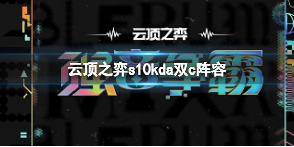《云顶之弈》s10赛季kda双c阵容攻略推荐
