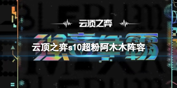 《云顶之弈》s10赛季超粉阿木木阵容攻略推荐