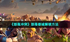 《部落冲突》部落都城解锁方法