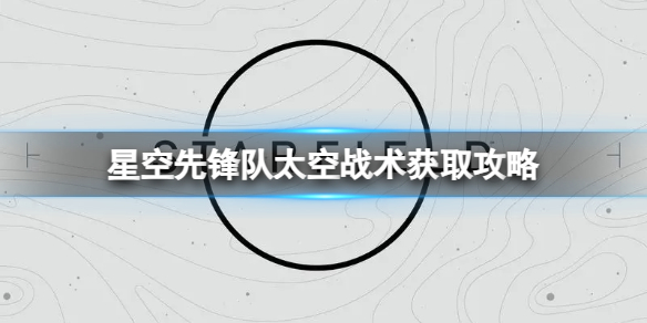 《星空》先锋队太空战术获取攻略