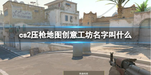 《cs2》压枪地图创意工坊名字介绍