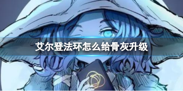《艾尔登法环》骨灰升级方法