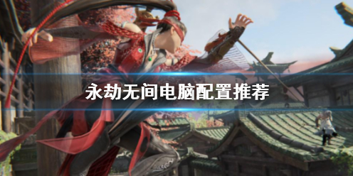 《永劫无间》电脑配置推荐一览