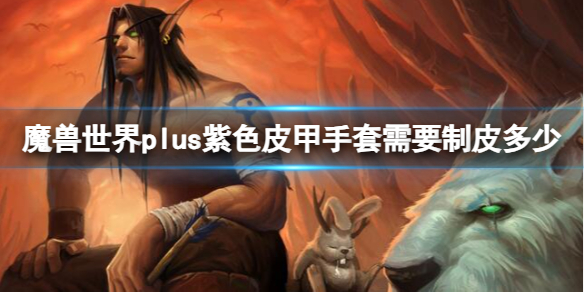 《魔兽世界》plus紫色皮甲手套需要制皮等级介绍