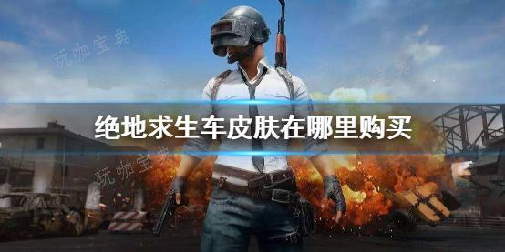 《绝地求生》车皮肤购买方法分享