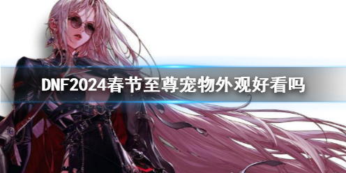 《DNF》2024春节至尊宠物外观一览