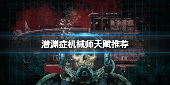 《潜渊症》机械师天赋推荐
