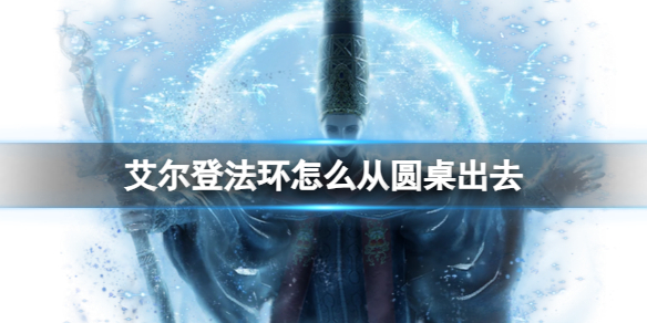 《艾尔登法环》从圆桌厅堂出去办法
