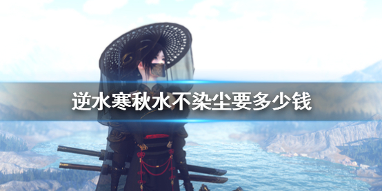 《逆水寒》秋水不染尘价格介绍