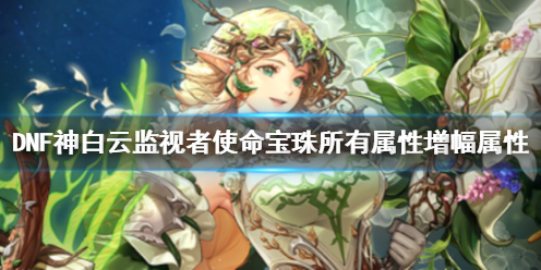 《DNF》神白云监视者使命宝珠所有属性增幅属性一览