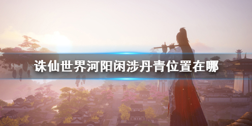 《诛仙世界》河阳闲涉丹青位置介绍