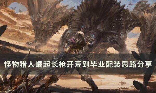 《怪物猎人崛起》长枪毕业怎么配装？长枪开荒到毕业配装思路