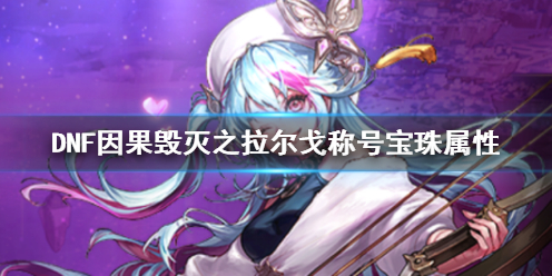 《DNF》因果毁灭之拉尔戈称号宝珠属性一览