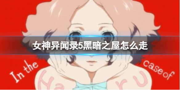 《女神异闻录5》黑暗之屋走法攻略